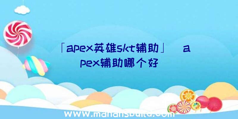 「apex英雄skt辅助」|apex辅助哪个好